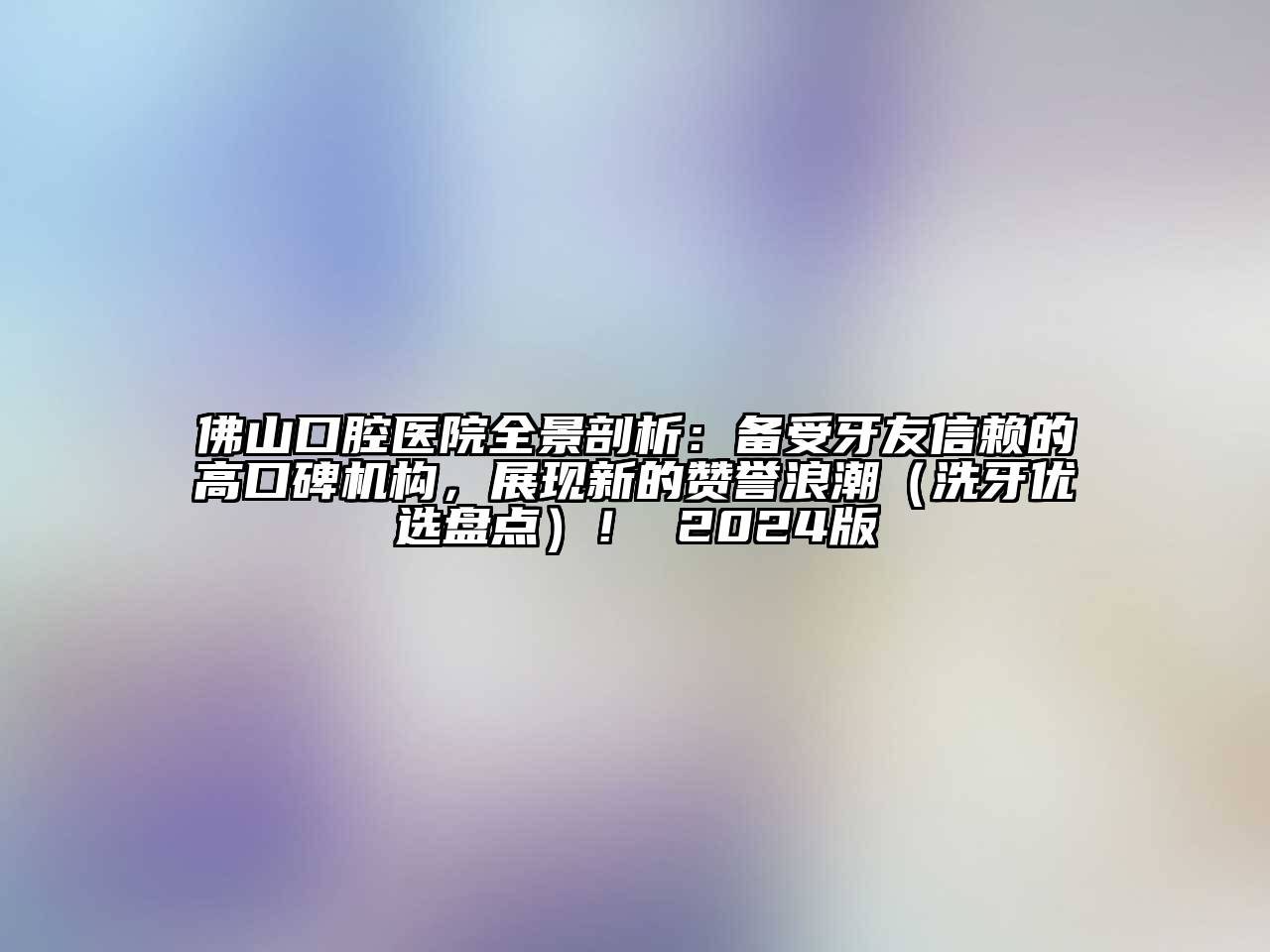 佛山口腔医院全景剖析：备受牙友信赖的高口碑机构，展现新的赞誉浪潮（洗牙优选盘点）！ 2024版