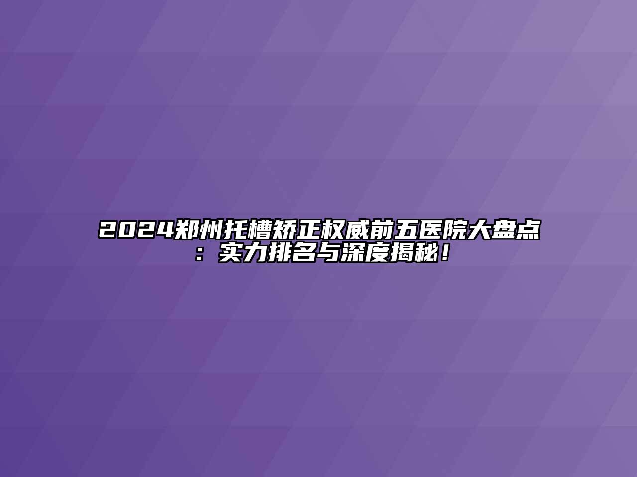 2024郑州托槽矫正权威前五医院大盘点：实力排名与深度揭秘！