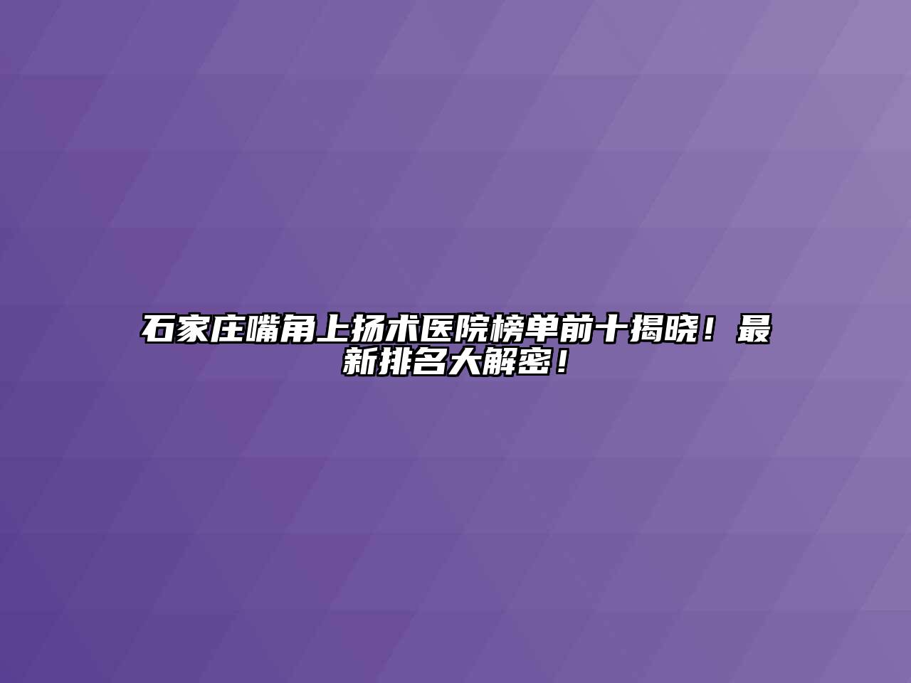 石家庄嘴角上扬术医院榜单前十揭晓！最新排名大解密！