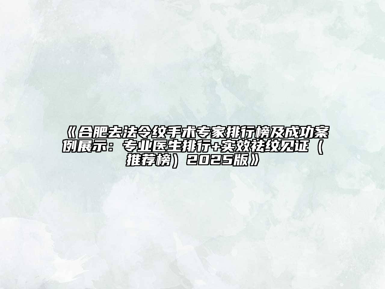 《合肥去法令纹手术专家排行榜及成功案例展示：专业医生排行+实效祛纹见证（推荐榜）2025版》