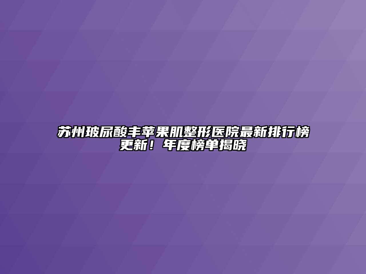 苏州玻尿酸丰苹果肌整形医院最新排行榜更新！年度榜单揭晓