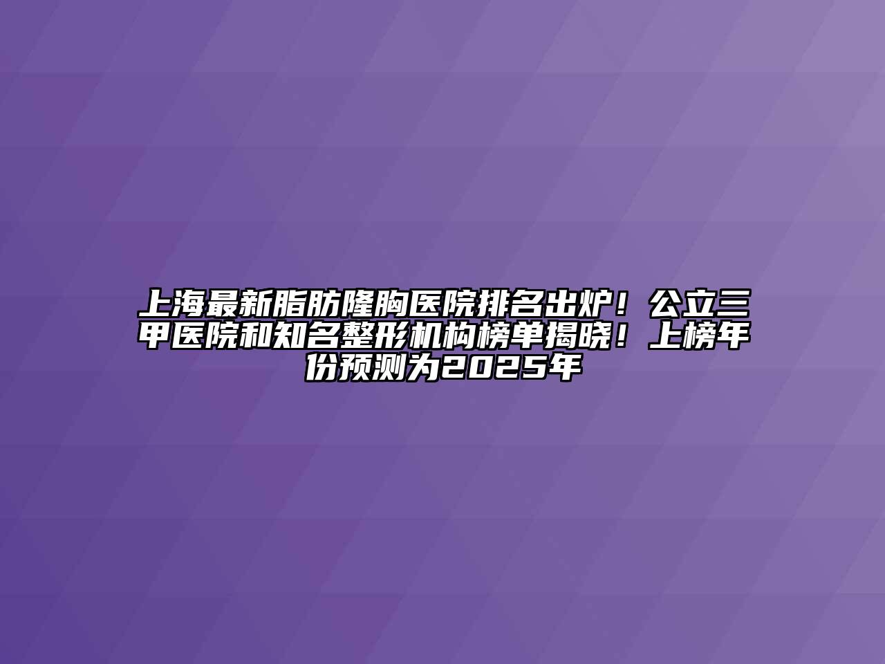 上海最新脂肪隆胸医院排名出炉！公立三甲医院和知名整形机构榜单揭晓！上榜年份预测为2025年