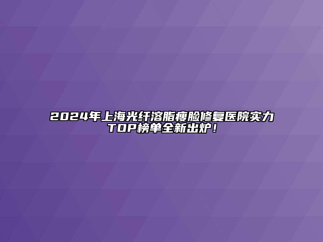 2024年上海光纤溶脂瘦脸修复医院实力TOP榜单全新出炉！