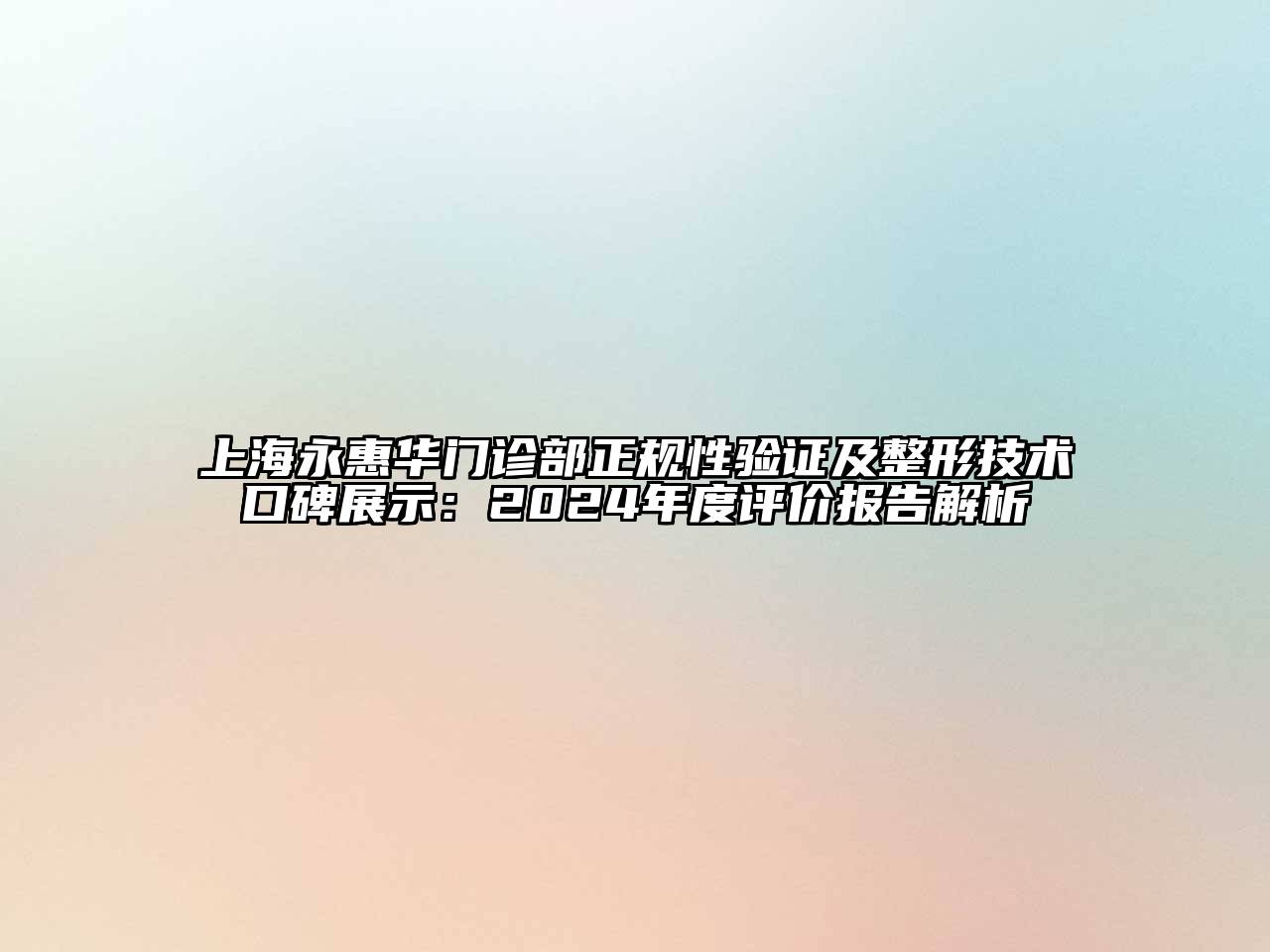 上海永惠华门诊部正规性验证及整形技术口碑展示：2024年度评价报告解析