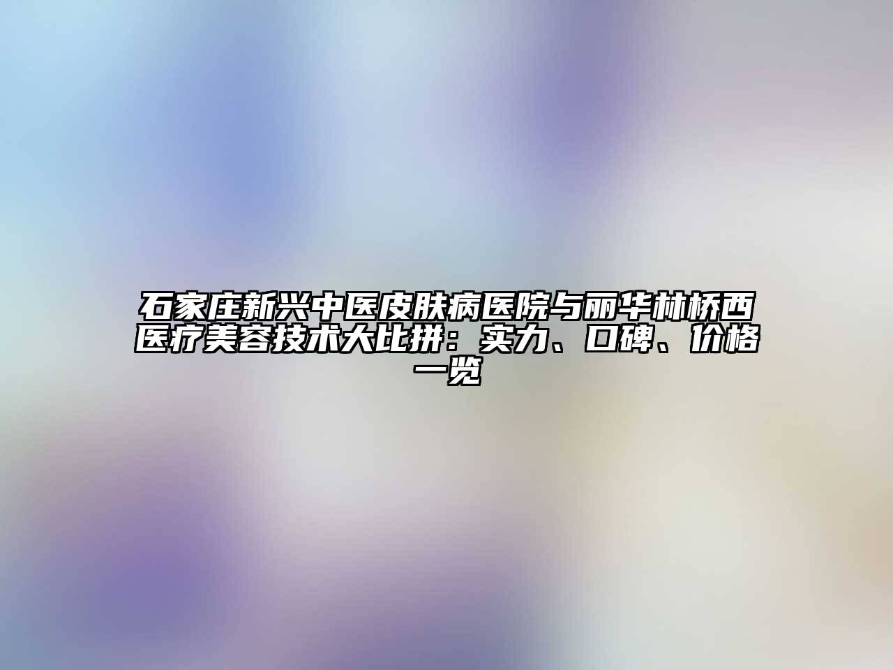 石家庄新兴中医皮肤病医院与丽华林桥西医疗江南app官方下载苹果版
技术大比拼：实力、口碑、价格一览