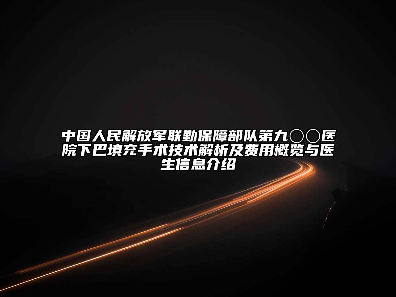 中国人民解放军联勤保障部队第九〇〇医院下巴填充手术技术解析及费用概览与医生信息介绍