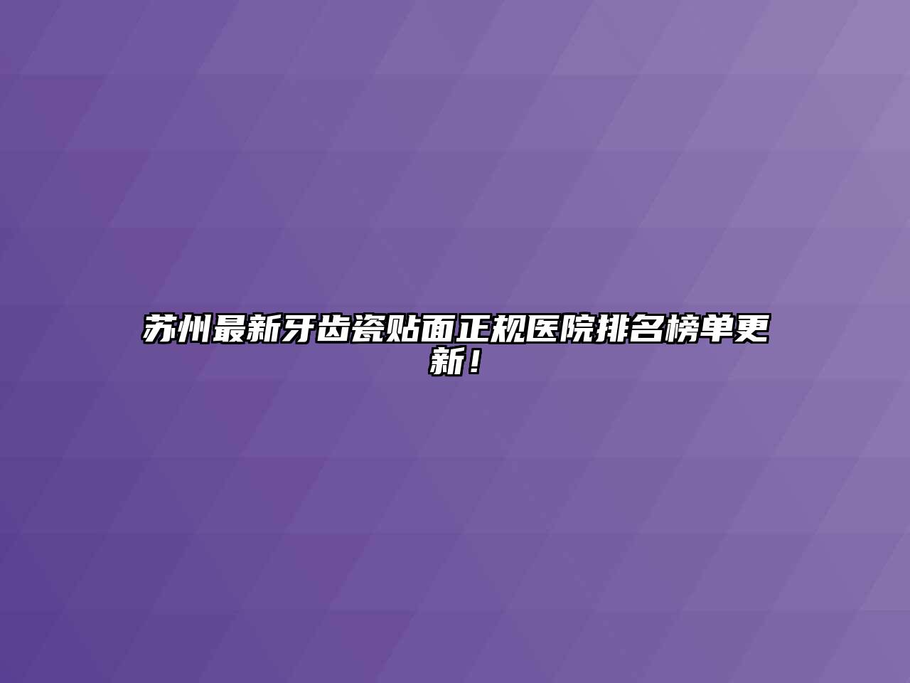 苏州最新牙齿瓷贴面正规医院排名榜单更新！