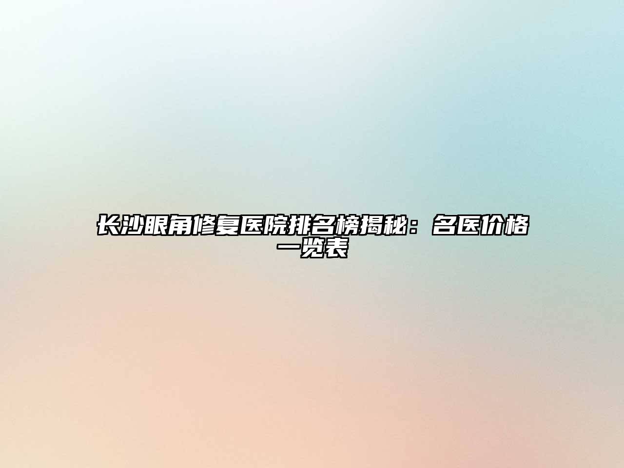 长沙眼角修复医院排名榜揭秘：名医价格一览表