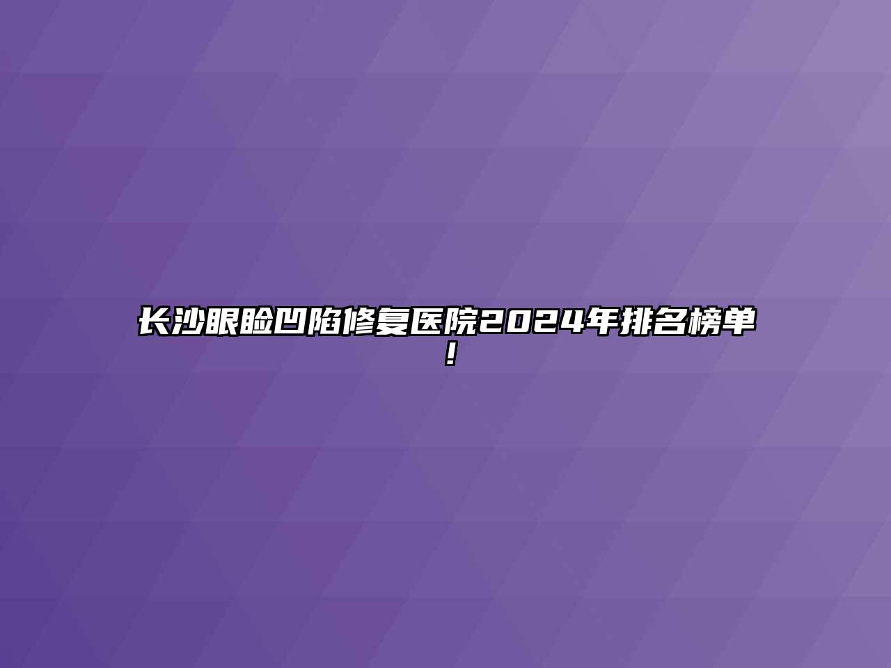 长沙眼睑凹陷修复医院2024年排名榜单！