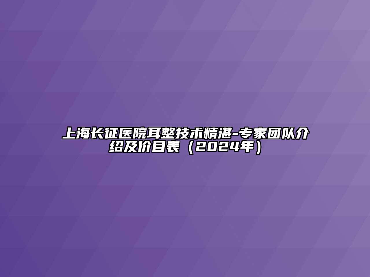 上海长征医院耳整技术精湛-专家团队介绍及价目表（2024年）