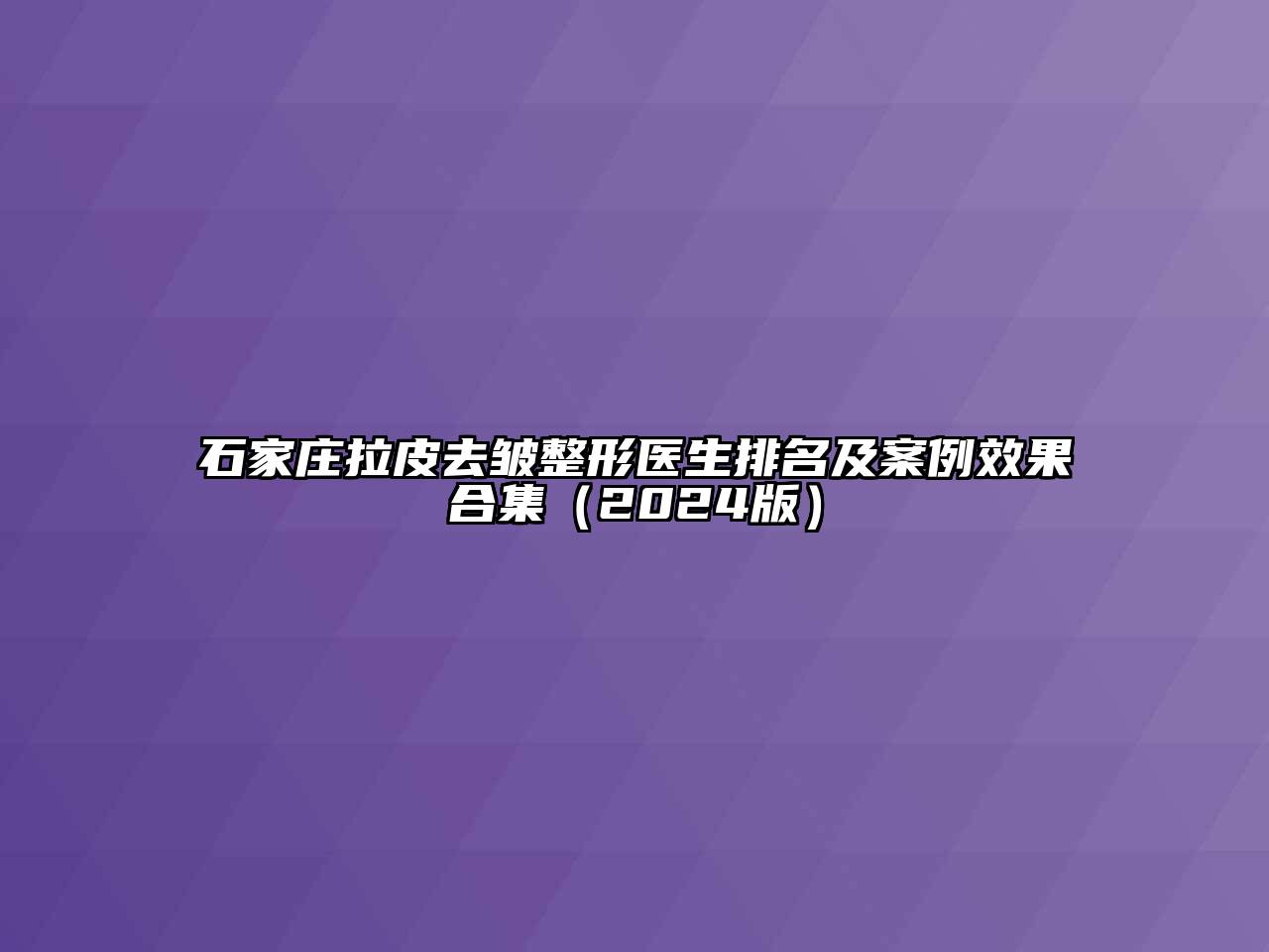 石家庄拉皮去皱整形医生排名及案例效果合集（2024版）