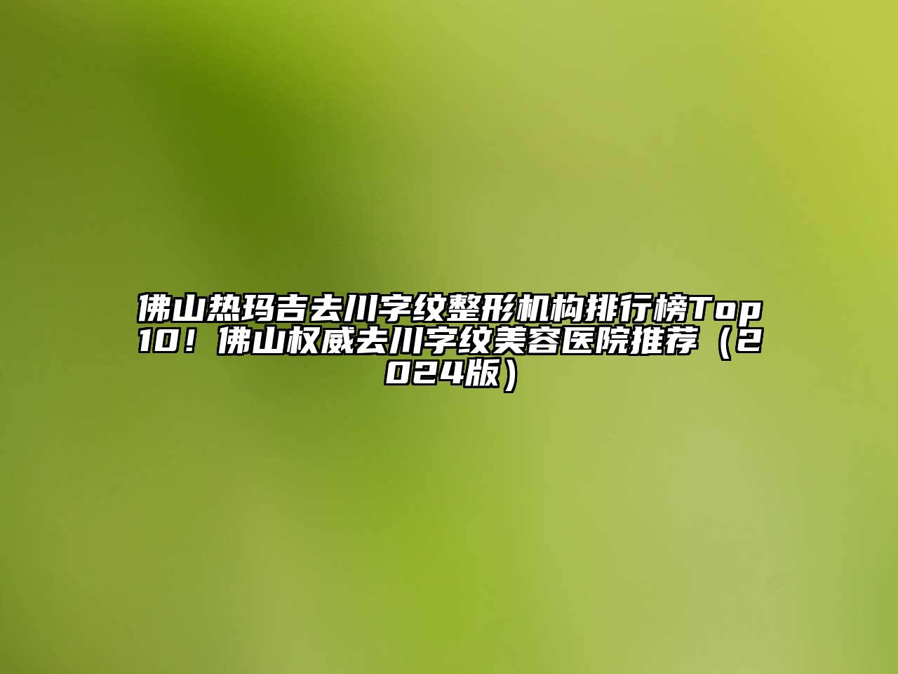 佛山热玛吉去川字纹整形机构排行榜Top10！佛山权威去川字纹江南app官方下载苹果版
医院推荐（2024版）