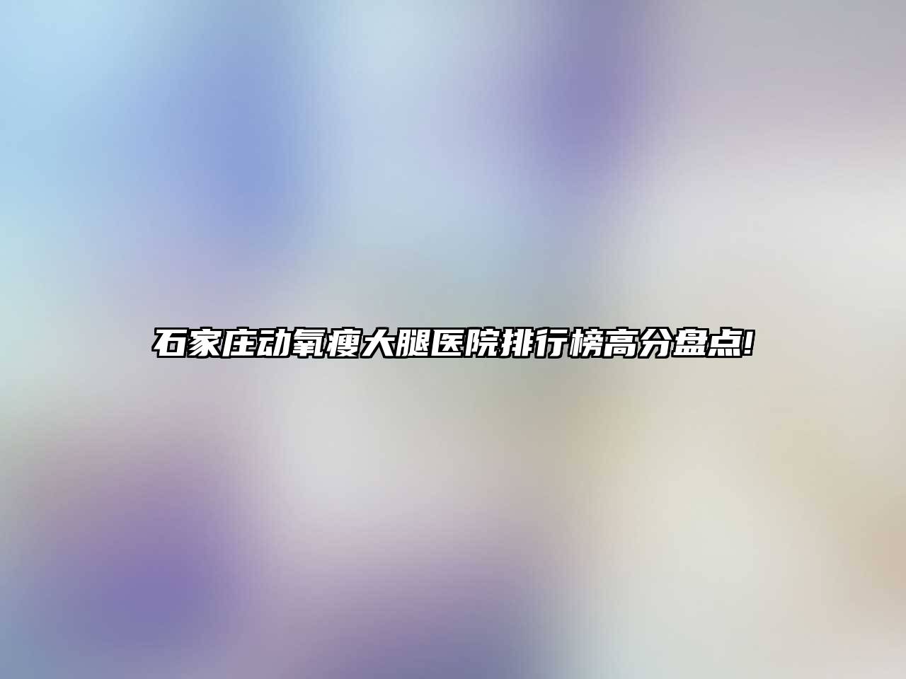 石家庄动氧瘦大腿医院排行榜高分盘点!