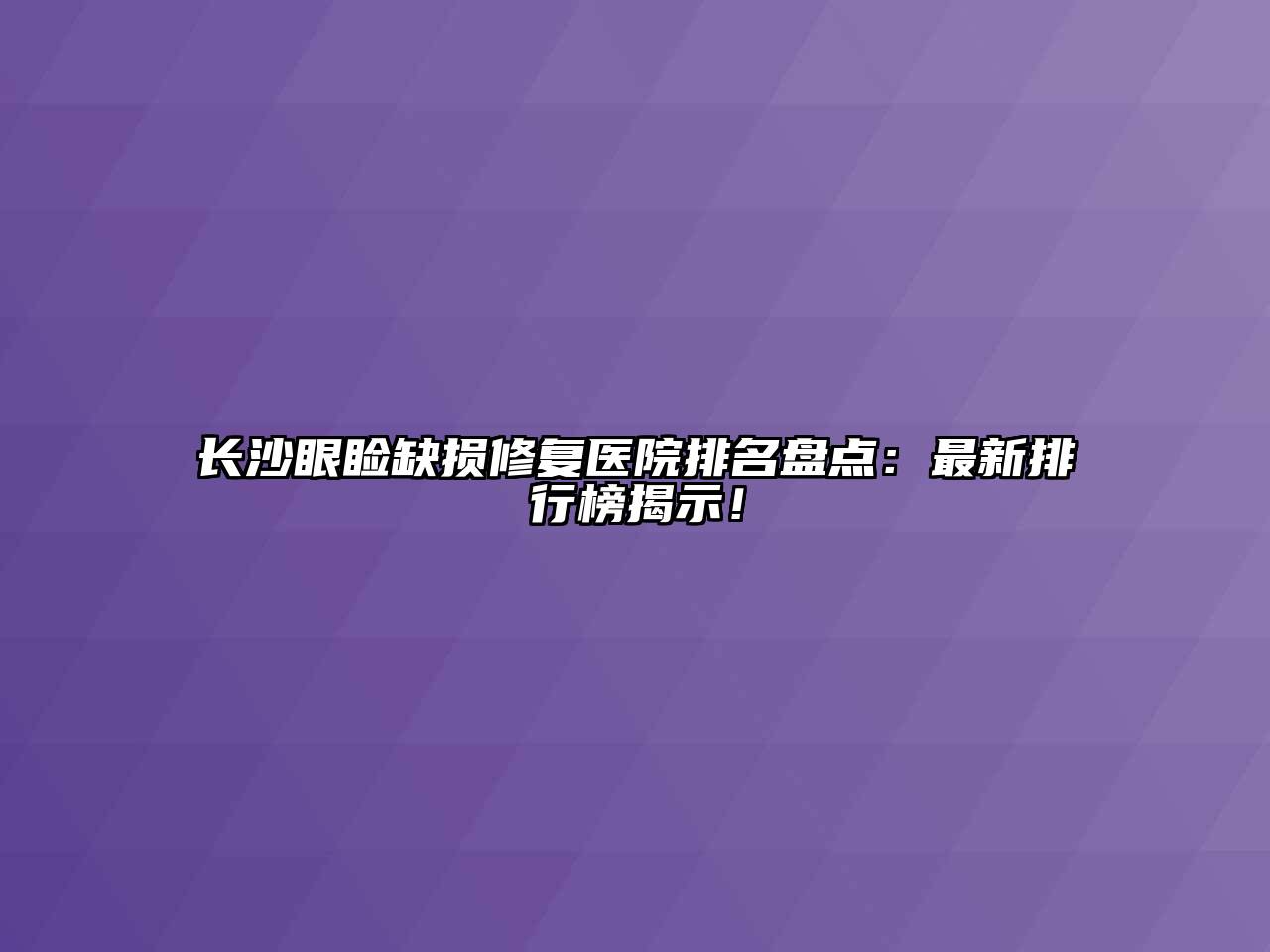 长沙眼睑缺损修复医院排名盘点：最新排行榜揭示！