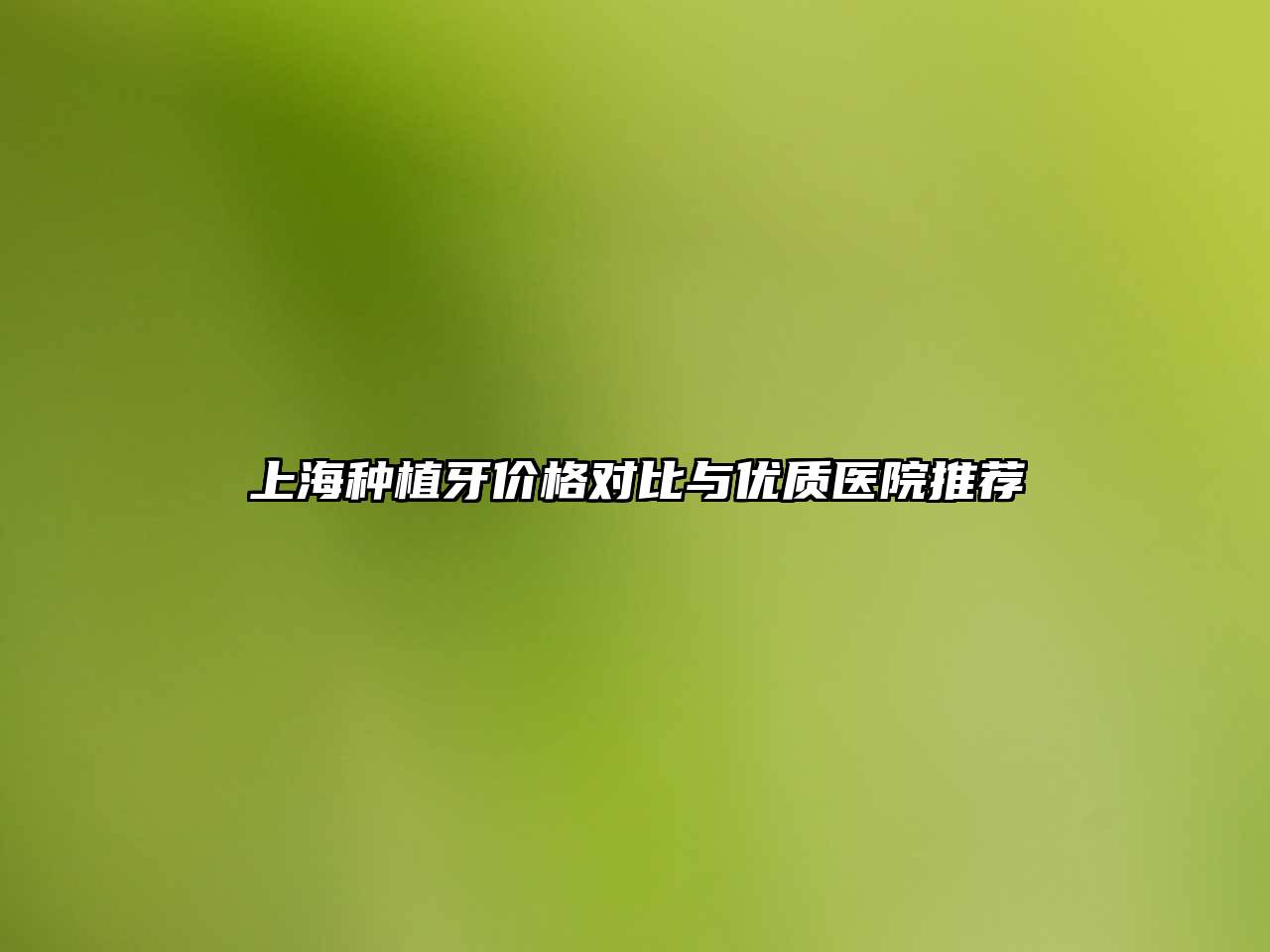 上海种植牙价格对比与优质医院推荐