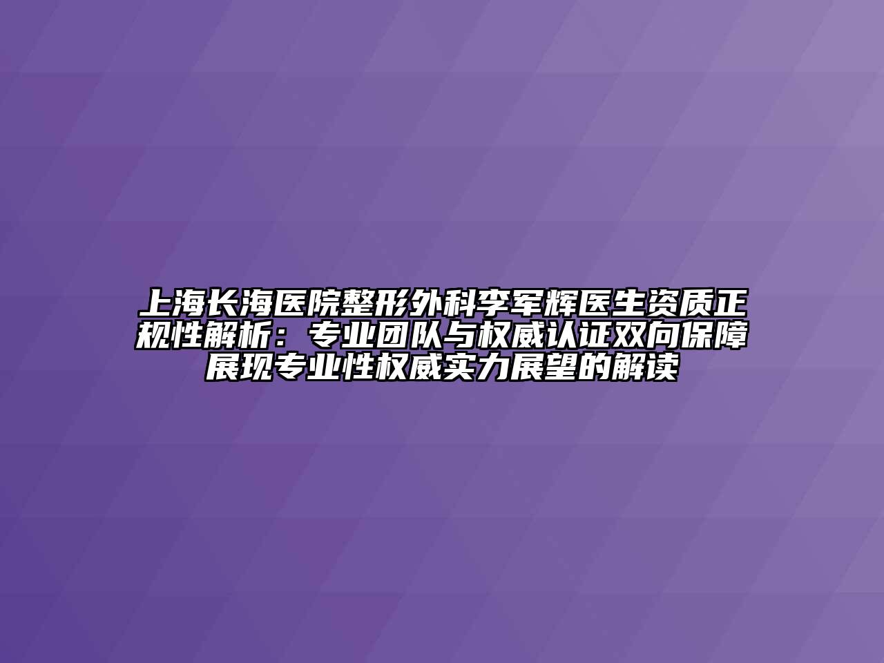 上海长海医院整形外科李军辉医生资质正规性解析：专业团队与权威认证双向保障展现专业性权威实力展望的解读