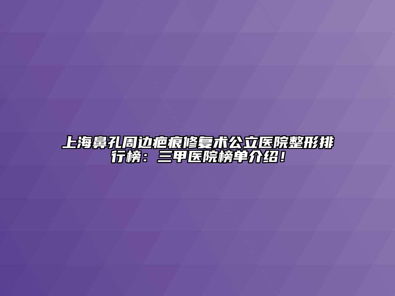 上海鼻孔周边疤痕修复术公立医院整形排行榜：三甲医院榜单介绍！