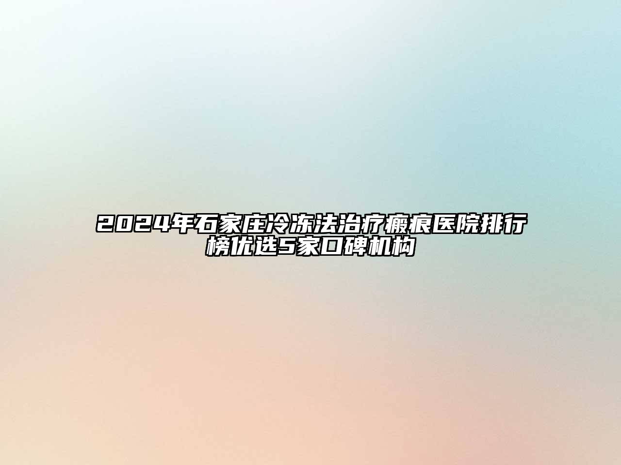 2024年石家庄冷冻法治疗瘢痕医院排行榜优选5家口碑机构