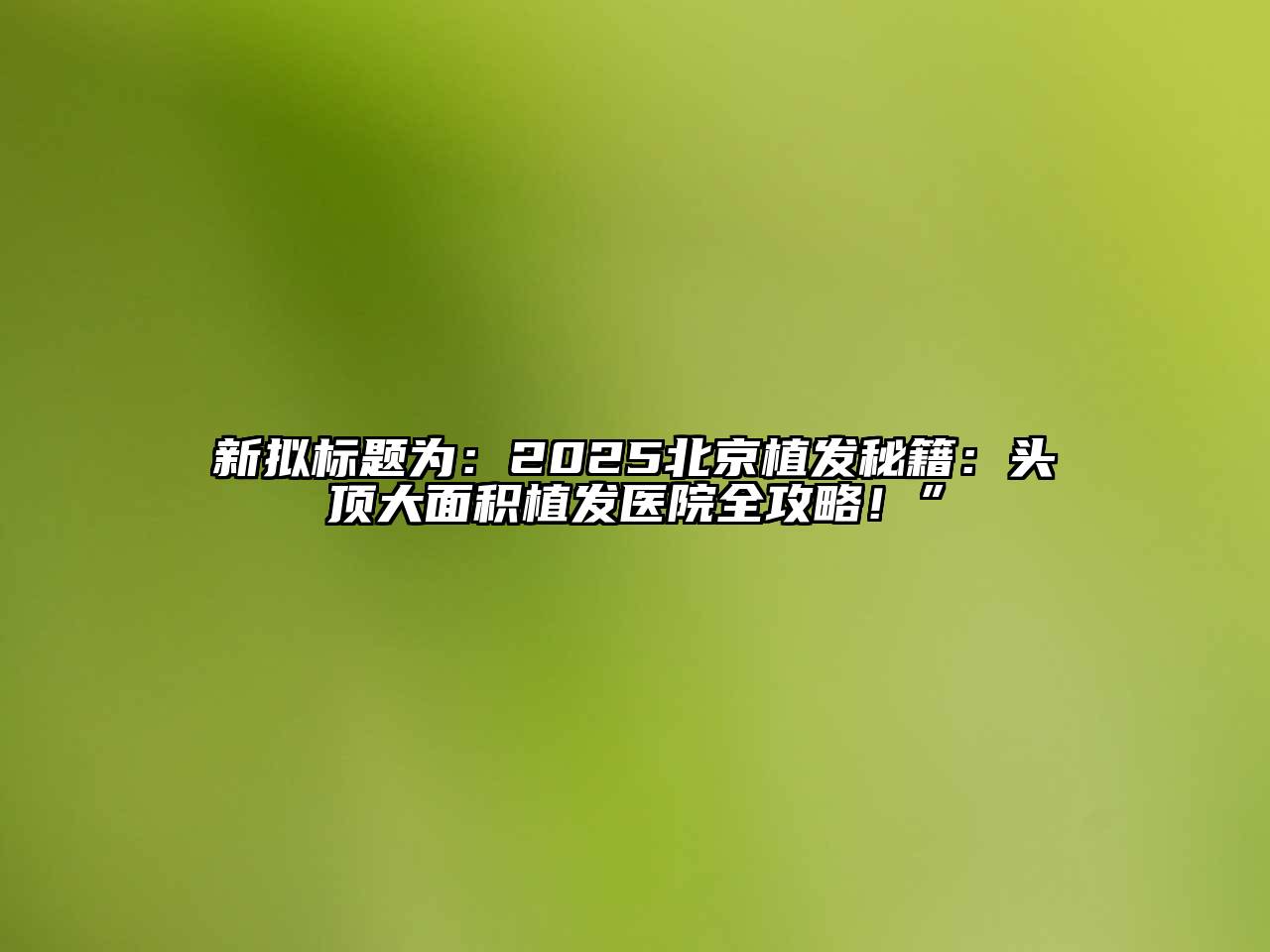 新拟标题为：2025北京植发秘籍：头顶大面积植发医院全攻略！”