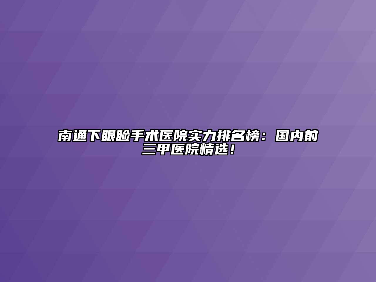 南通下眼睑手术医院实力排名榜：国内前三甲医院精选！