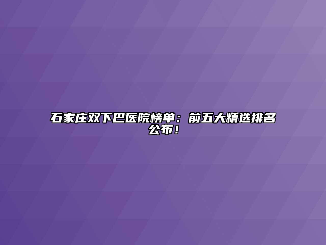 石家庄双下巴医院榜单：前五大精选排名公布！