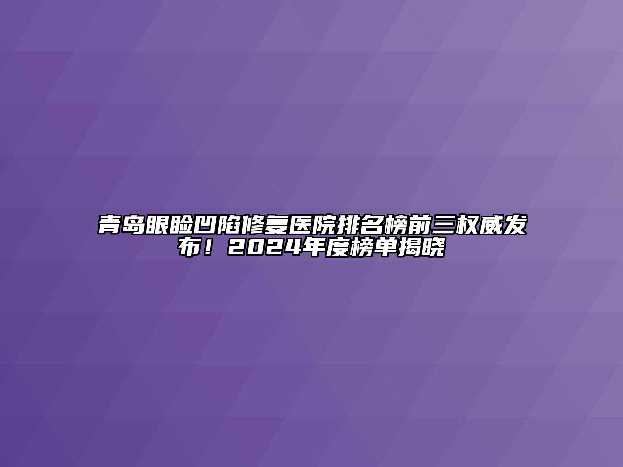 青岛眼睑凹陷修复医院排名榜前三权威发布！2024年度榜单揭晓