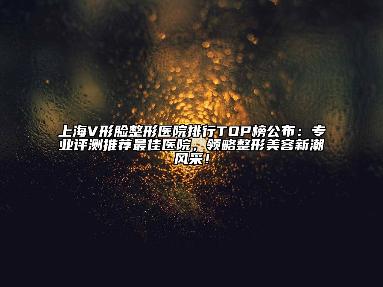 上海V形脸整形医院排行TOP榜公布：专业评测推荐最佳医院，领略整形江南app官方下载苹果版
新潮风采！