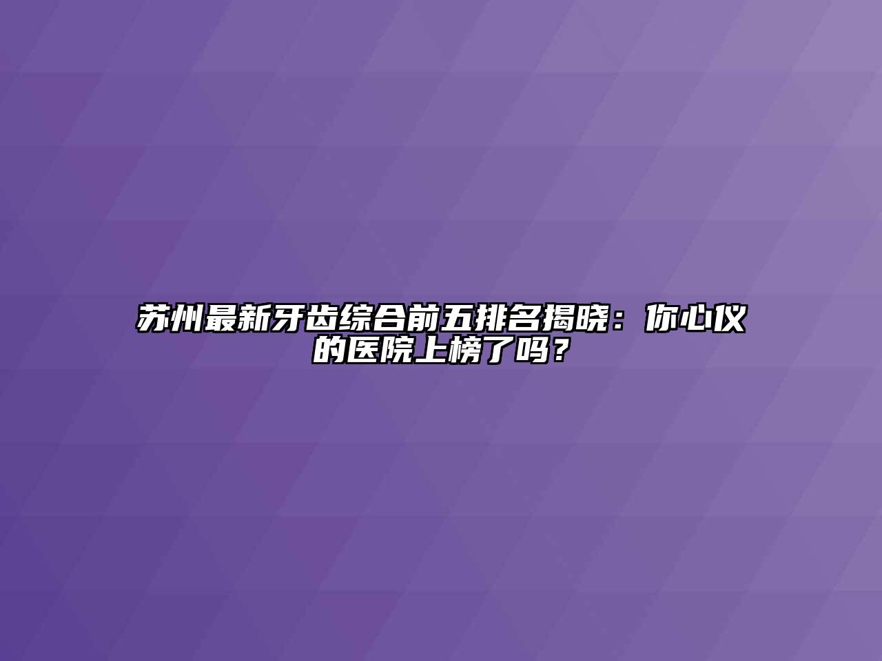 苏州最新牙齿综合前五排名揭晓：你心仪的医院上榜了吗？