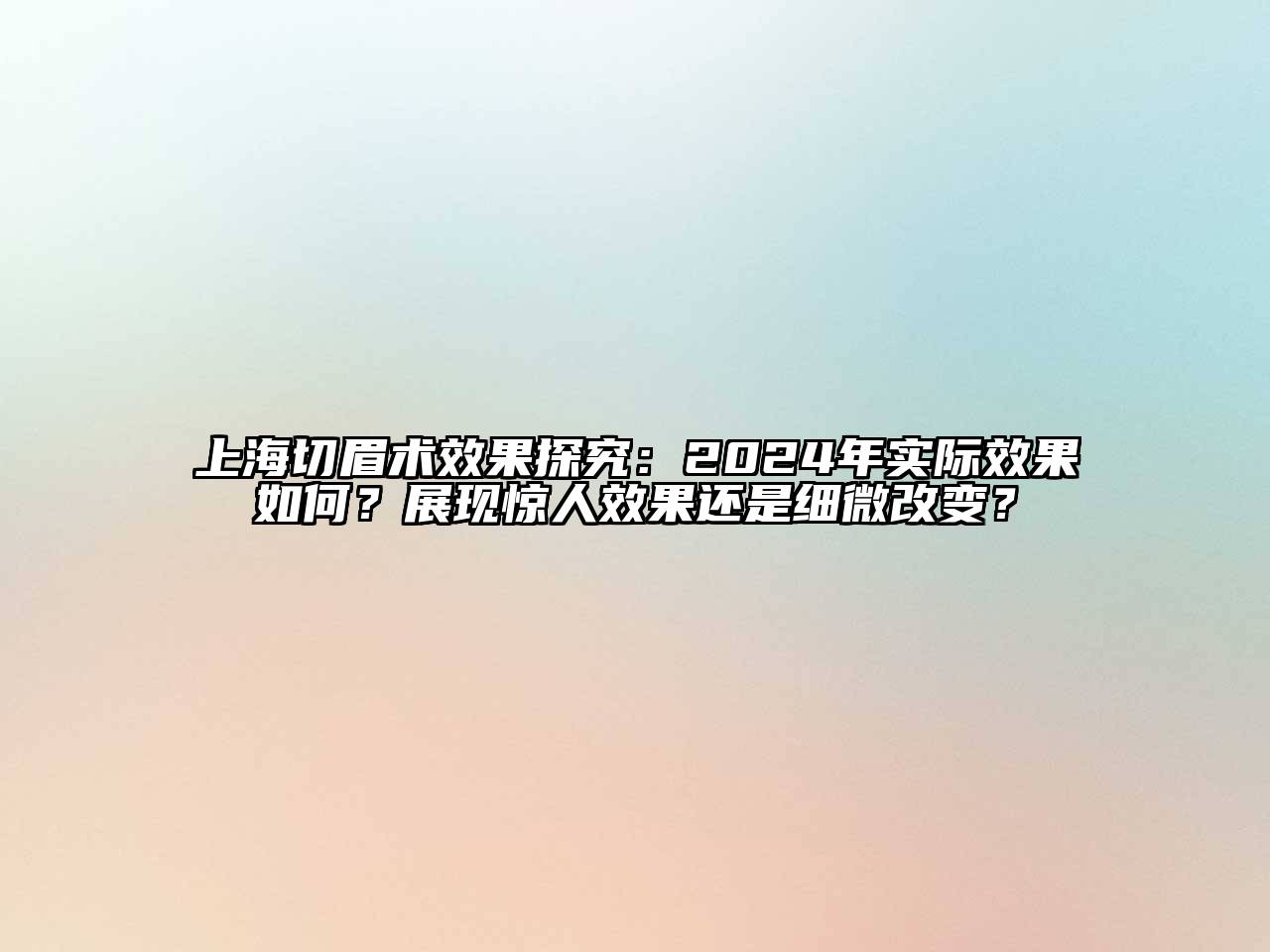 上海切眉术效果探究：2024年实际效果如何？展现惊人效果还是细微改变？