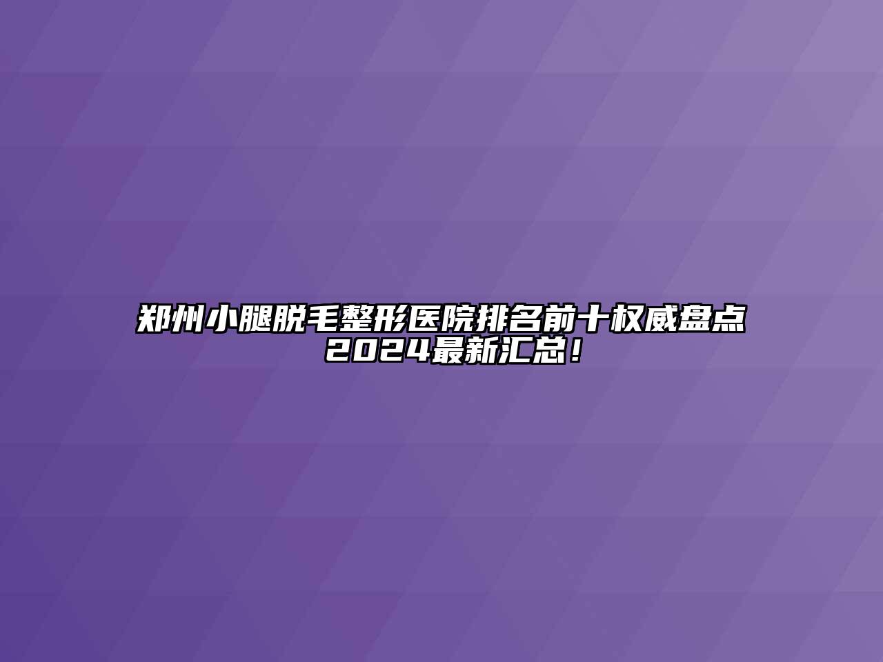 郑州小腿脱毛整形医院排名前十权威盘点 2024最新汇总！