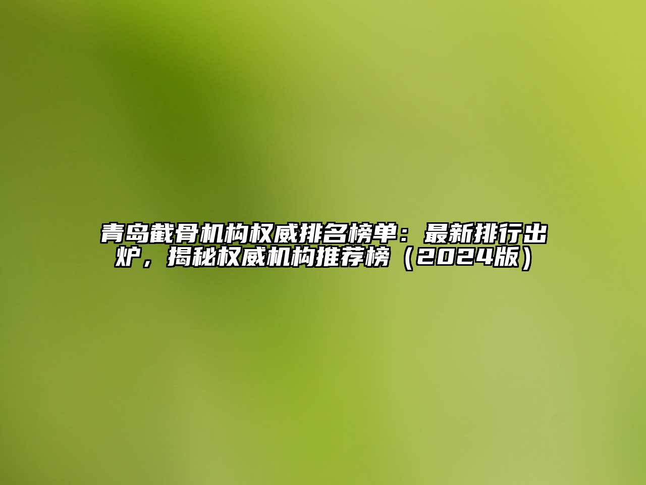 青岛截骨机构权威排名榜单：最新排行出炉，揭秘权威机构推荐榜（2024版）