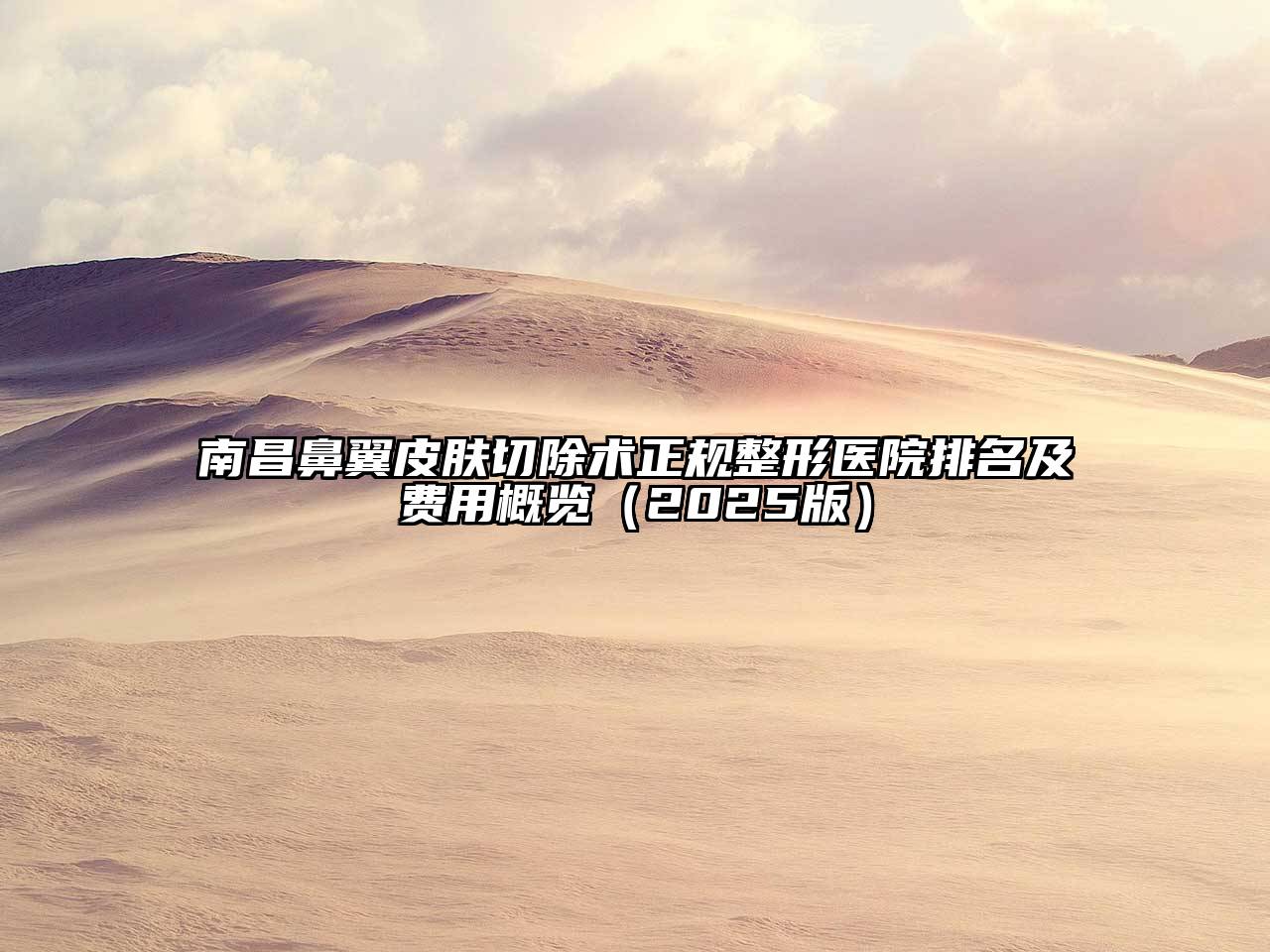 南昌鼻翼皮肤切除术正规整形医院排名及费用概览（2025版）