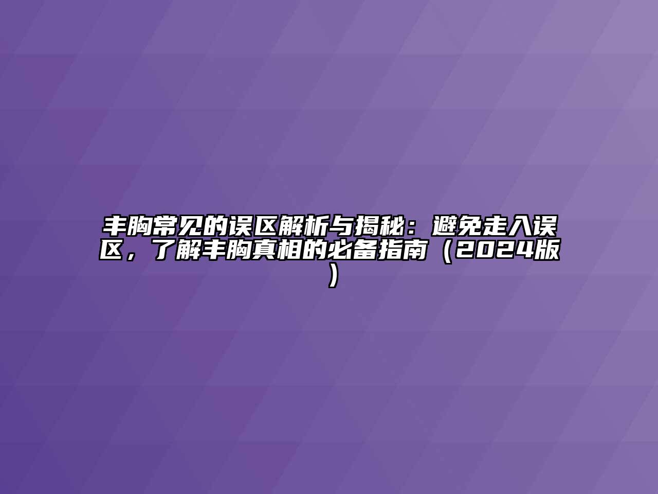 丰胸常见的误区解析与揭秘：避免走入误区，了解丰胸真相的必备指南（2024版）