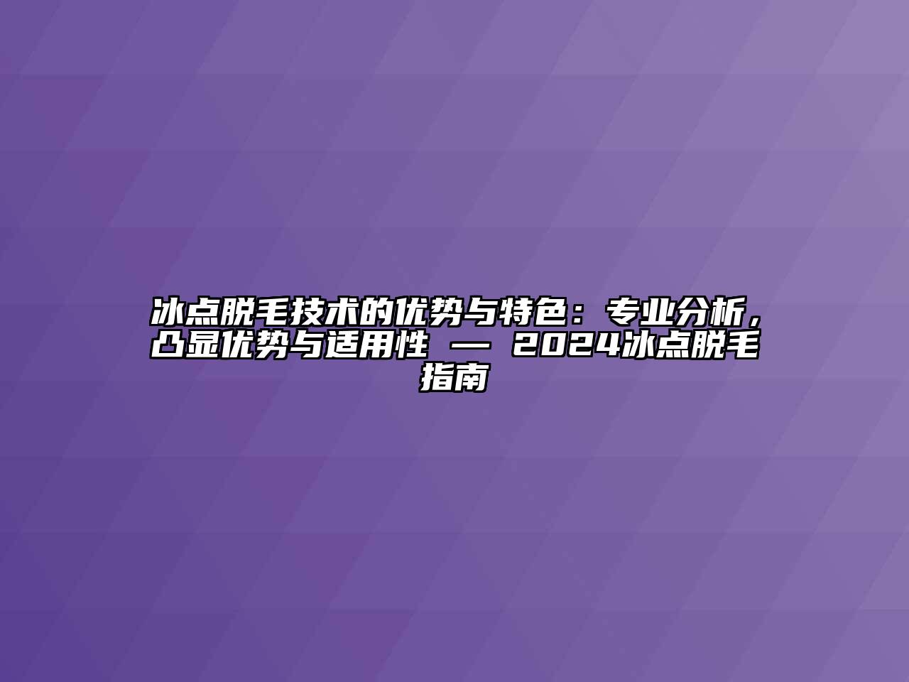 冰点脱毛技术的优势与特色：专业分析，凸显优势与适用性 — 2024冰点脱毛指南