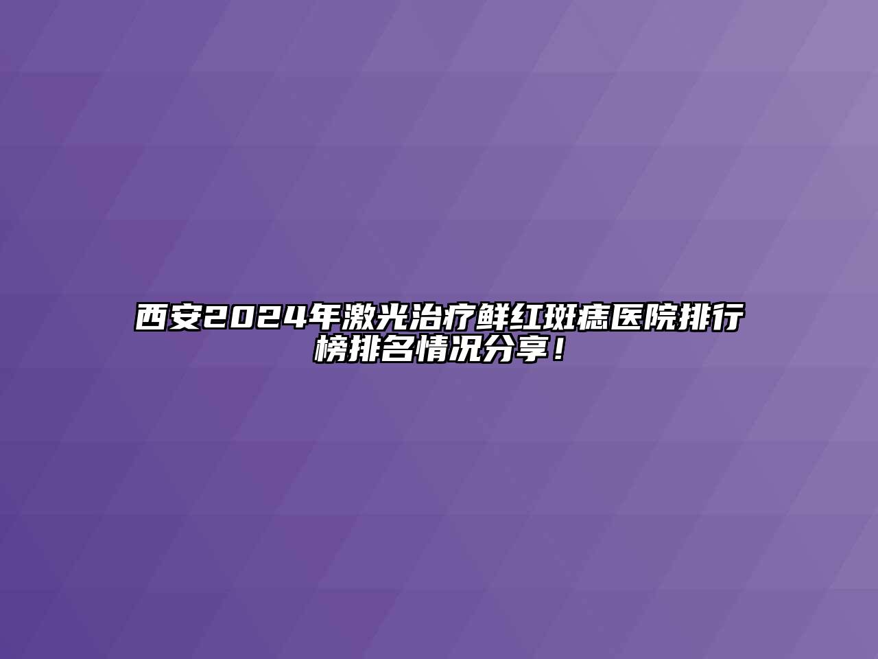 西安2024年激光治疗鲜红斑痣医院排行榜排名情况分享！