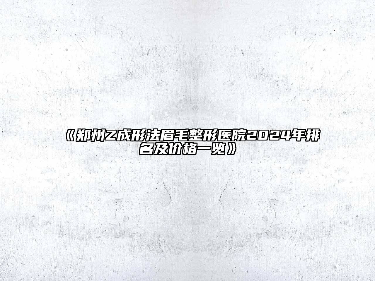 郑州Z成形法眉毛整形医院2024年排名及价格一览