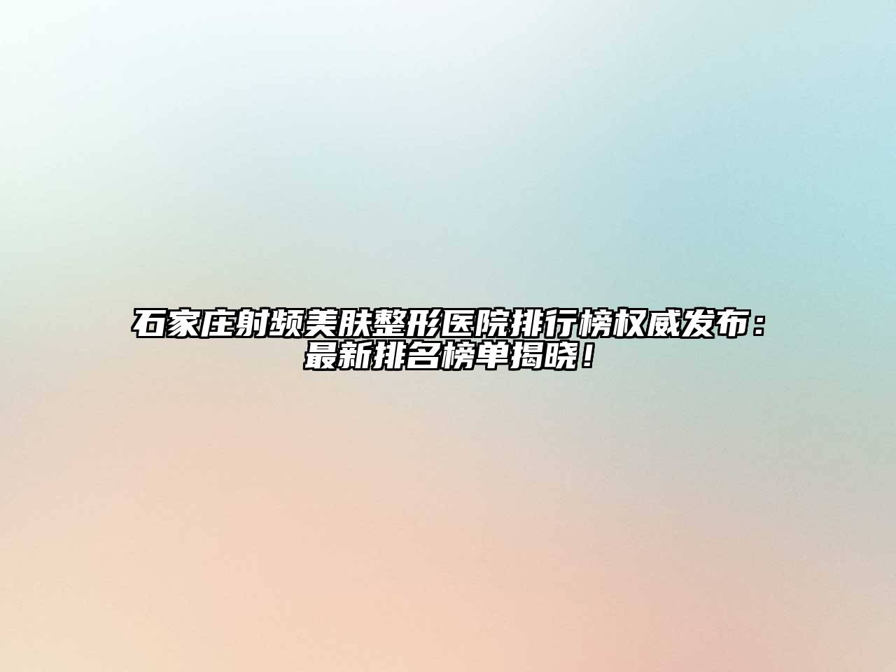 石家庄射频美肤整形医院排行榜权威发布：最新排名榜单揭晓！