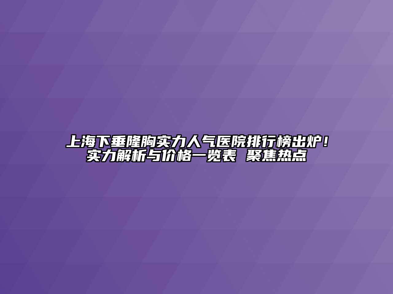 上海下垂隆胸实力人气医院排行榜出炉！实力解析与价格一览表 聚焦热点