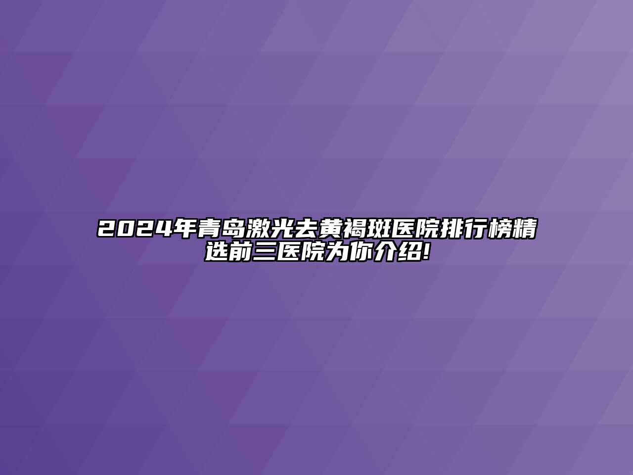 2024年青岛激光去黄褐斑医院排行榜精选前三医院为你介绍!