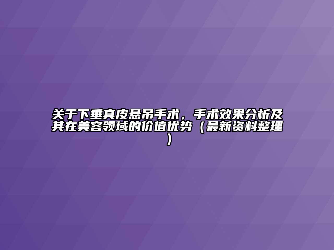 关于下垂真皮悬吊手术，手术效果分析及其在江南app官方下载苹果版
领域的价值优势（最新资料整理）