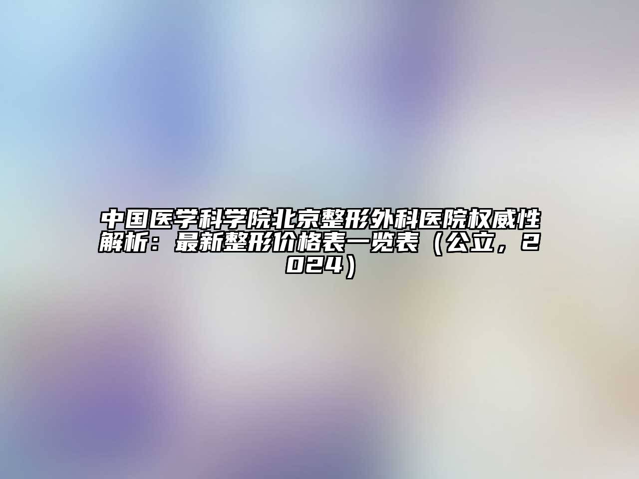 中国医学科学院北京整形外科医院权威性解析：最新整形价格表一览表（公立，2024）