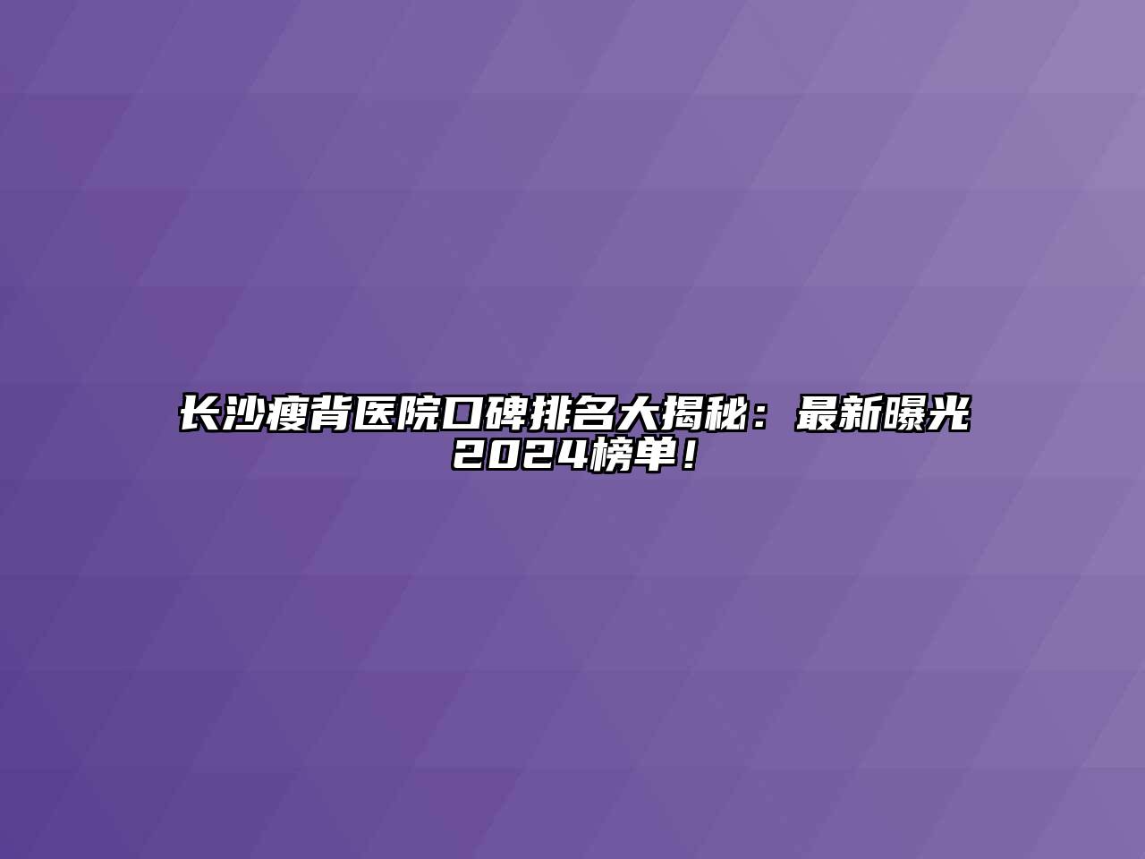 长沙瘦背医院口碑排名大揭秘：最新曝光2024榜单！