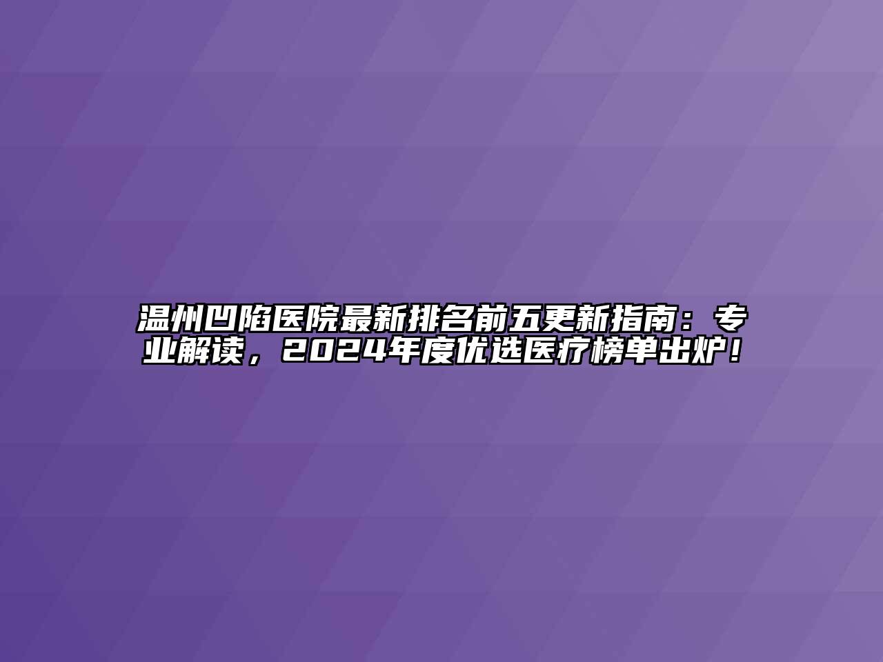 温州凹陷医院最新排名前五更新指南：专业解读，2024年度优选医疗榜单出炉！