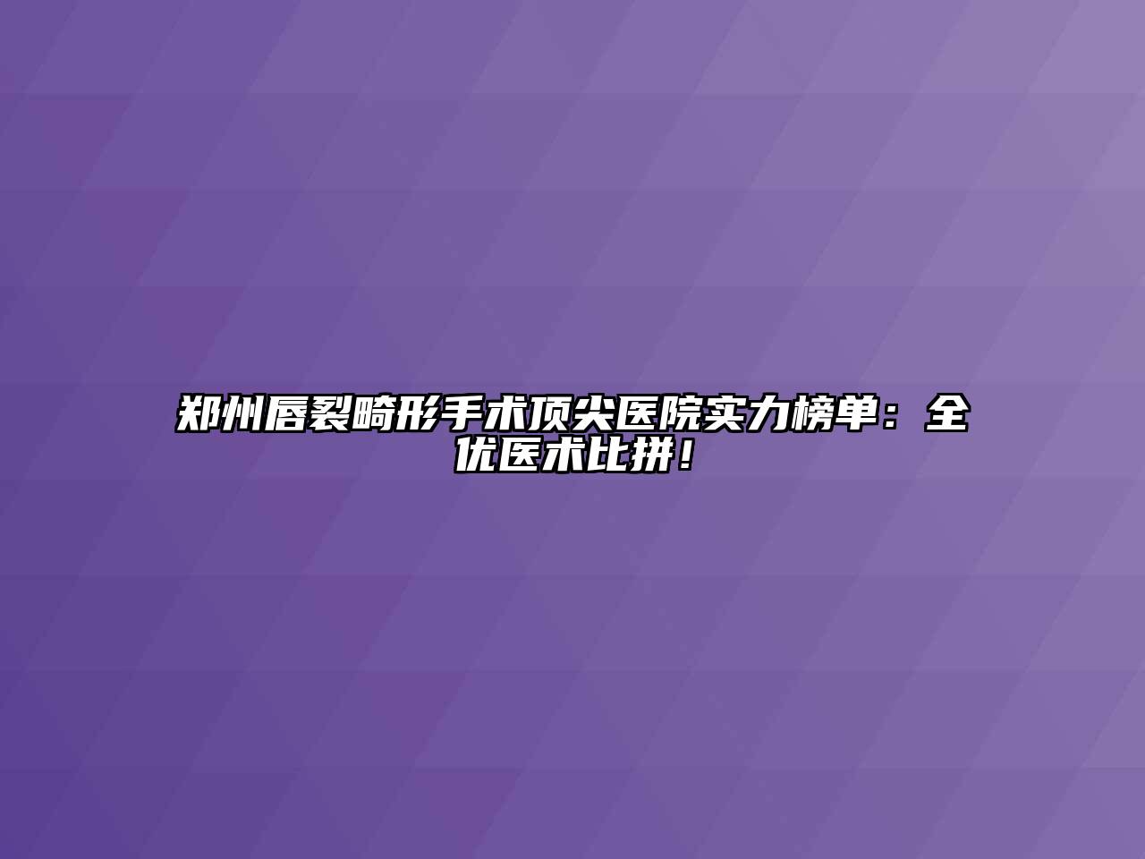 郑州唇裂畸形手术顶尖医院实力榜单：全优医术比拼！