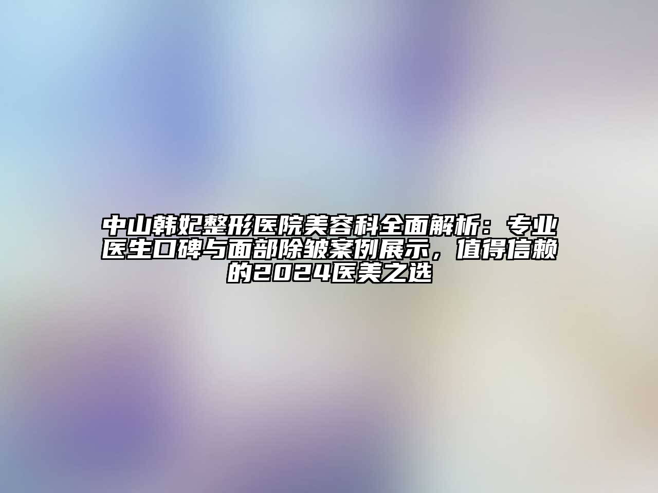 中山韩妃整形医院江南app官方下载苹果版
科全面解析：专业医生口碑与面部除皱案例展示，值得信赖的2024医美之选