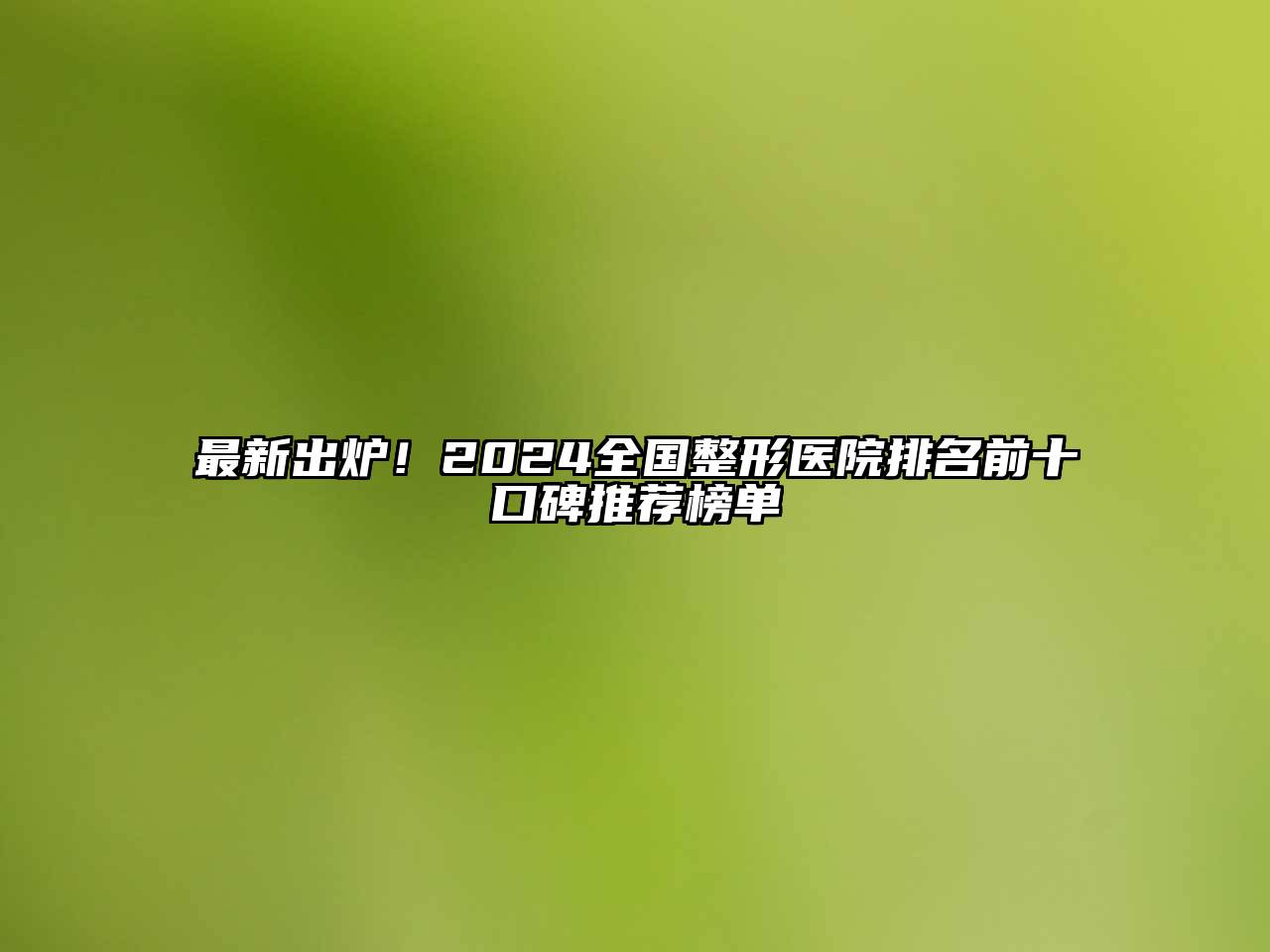 最新出炉！2024全国整形医院排名前十口碑推荐榜单