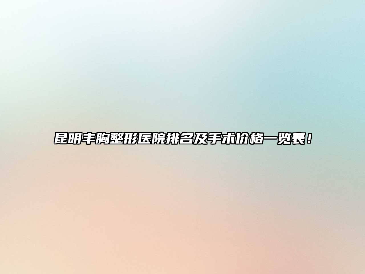 昆明丰胸整形医院排名及手术价格一览表！