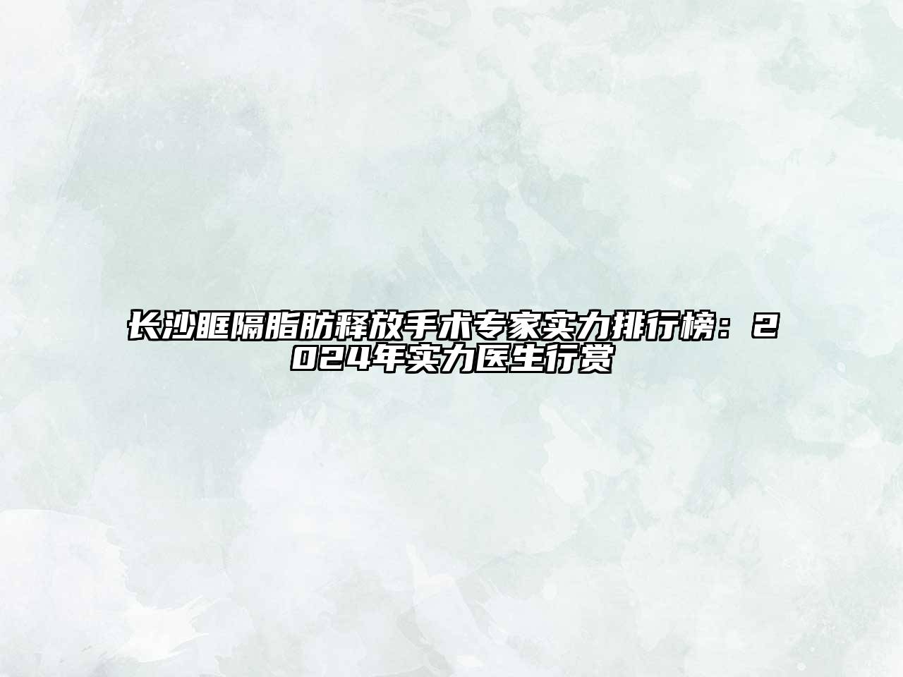 长沙眶隔脂肪释放手术专家实力排行榜：2024年实力医生行赏