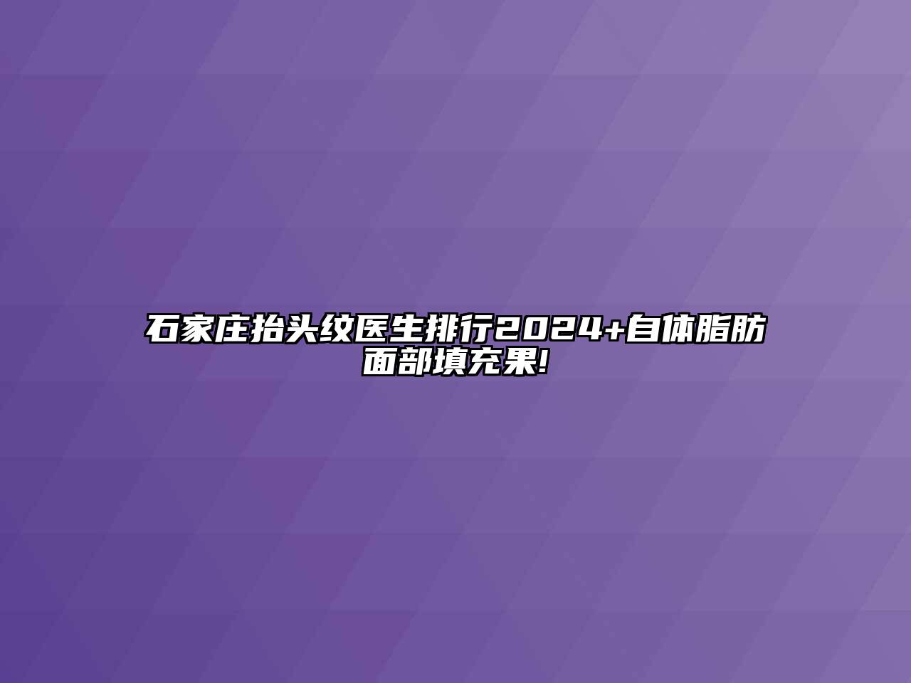 石家庄抬头纹医生排行2024+自体脂肪面部填充果!