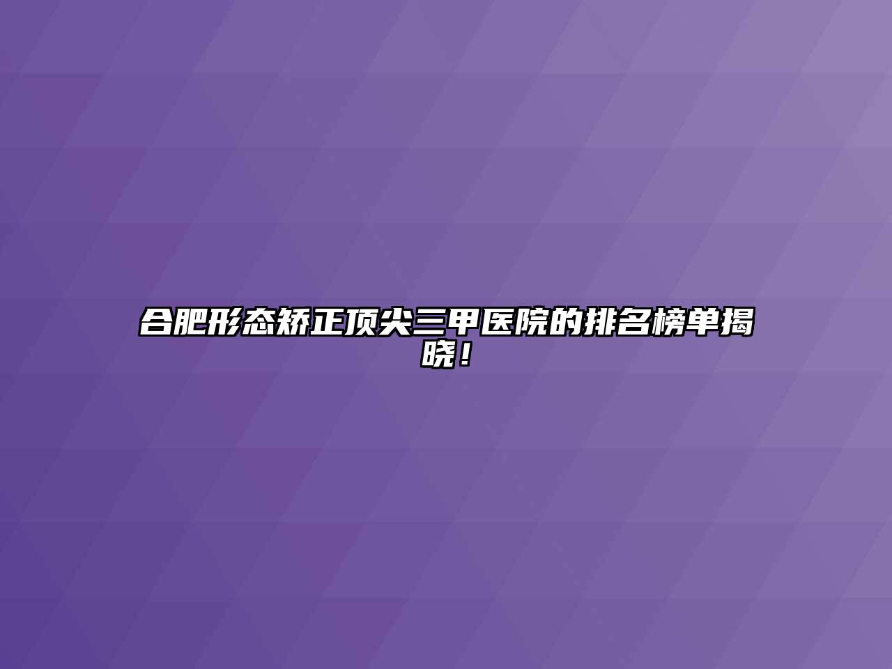 合肥形态矫正顶尖三甲医院的排名榜单揭晓！